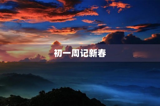 初一周记新春 初一周记新春