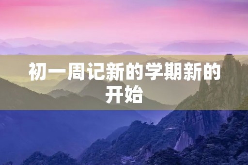 初一周记新的学期新的开始 初一周记新的学期新的开始