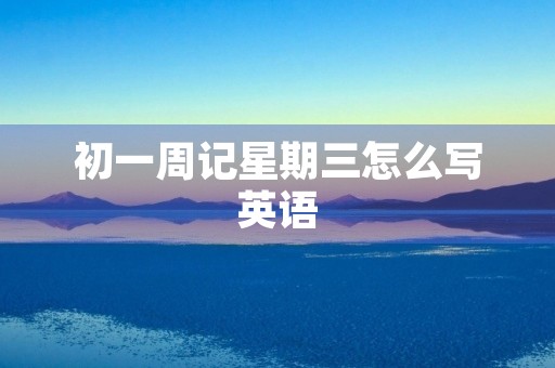初一周记星期三怎么写英语 初一周记星期三怎么写英语