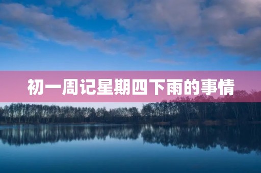 初一周记星期四下雨的事情 初一周记星期四下雨的事情