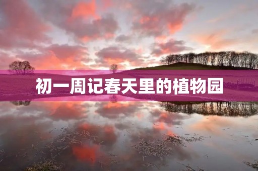 初一周记春天里的植物园 初一周记春天里的植物园