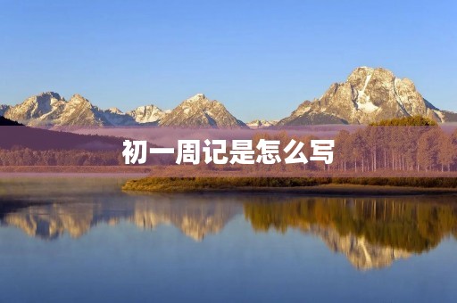 初一周记是怎么写 初一周记是怎么写