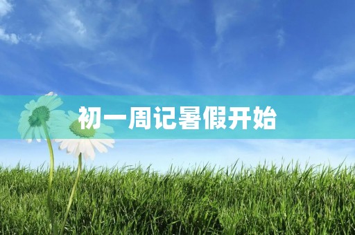 初一周记暑假开始