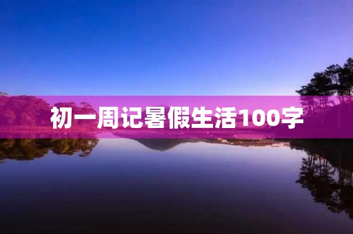初一周记暑假生活100字 初一周记暑假生活100字