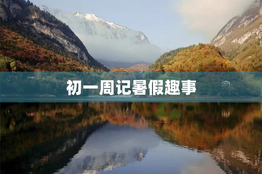 初一周记暑假趣事 初一周记暑假趣事