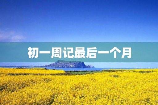 初一周记最后一个月 初一周记最后一个月