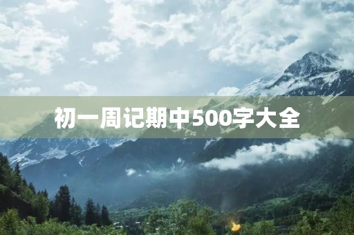 初一周记期中500字大全 初一周记期中500字大全