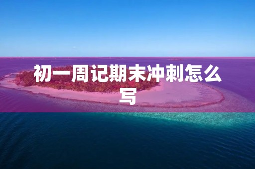 初一周记期末冲刺怎么写 初一周记期末冲刺怎么写