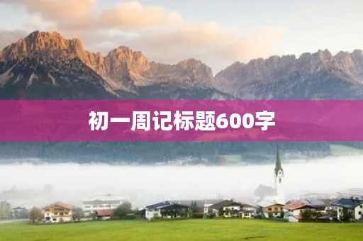 初一周记标题600字 初一周记标题600字