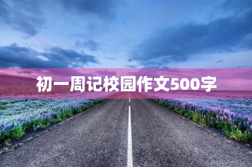 初一周记校园作文500字 初一周记校园作文500字