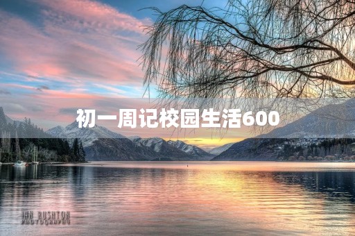 初一周记校园生活600 初一周记校园生活600