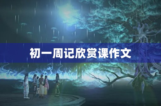 初一周记欣赏课作文