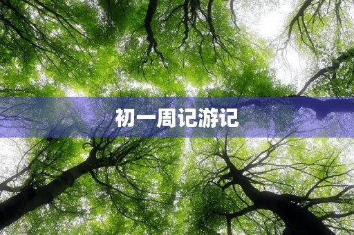 初一周记游记 初一周记游记