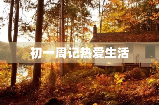 初一周记热爱生活 初一周记热爱生活