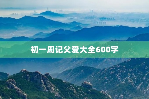 初一周记父爱大全600字 初一周记父爱大全600字