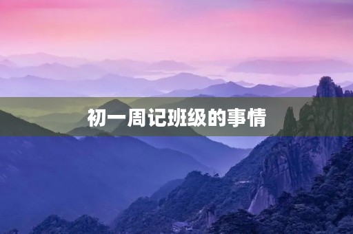 初一周记班级的事情 初一周记班级的事情