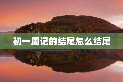 初一周记的结尾怎么结尾 初一周记的结尾怎么结尾