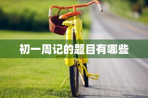 初一周记的题目有哪些 初一周记的题目有哪些