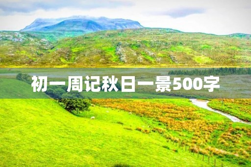 初一周记秋日一景500字 初一周记秋日一景500字