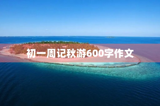 初一周记秋游600字作文