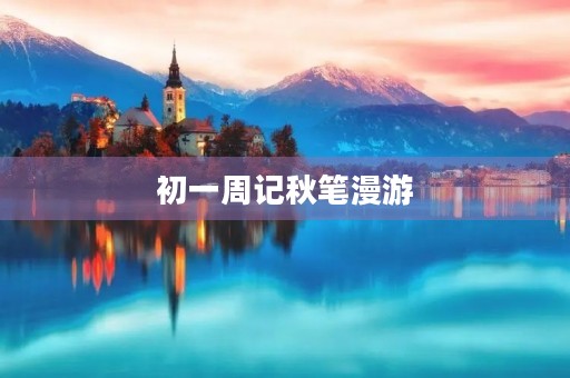 初一周记秋笔漫游 初一周记秋笔漫游