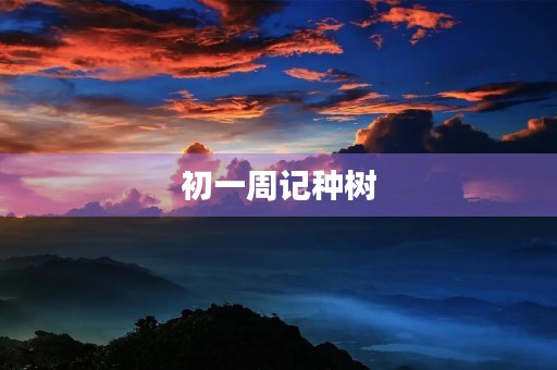 初一周记种树 初一周记种树