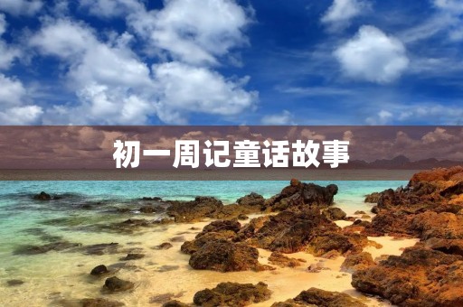 初一周记童话故事 初一周记童话故事