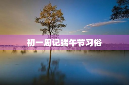 初一周记端午节习俗 初一周记端午节习俗