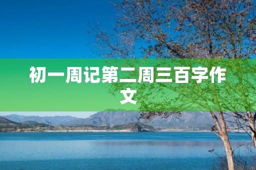 初一周记第二周三百字作文 初一周记第二周三百字作文