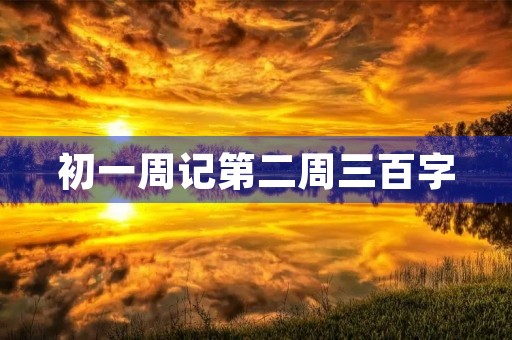 初一周记第二周三百字 初一周记第二周三百字