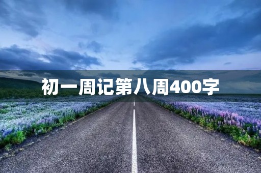 初一周记第八周400字 初一周记第八周400字