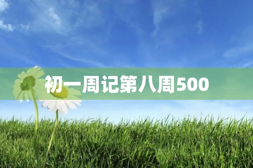 初一周记第八周500 初一周记第八周500