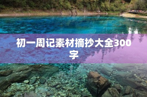 初一周记素材摘抄大全300字 初一周记素材摘抄大全300字