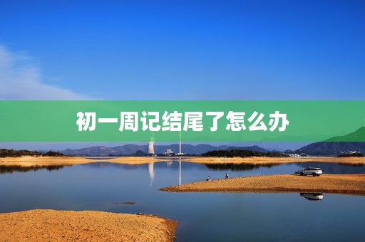初一周记结尾了怎么办 初一周记结尾了怎么办