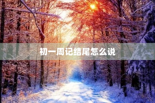 初一周记结尾怎么说 初一周记结尾怎么说