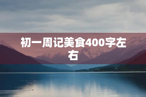 初一周记美食400字左右
