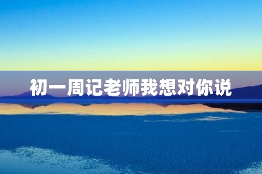 初一周记老师我想对你说 初一周记老师我想对你说