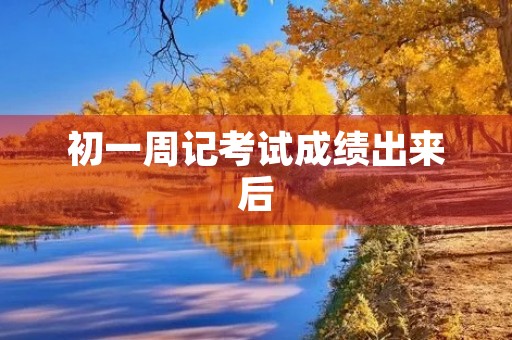 初一周记考试成绩出来后 初一周记考试成绩出来后