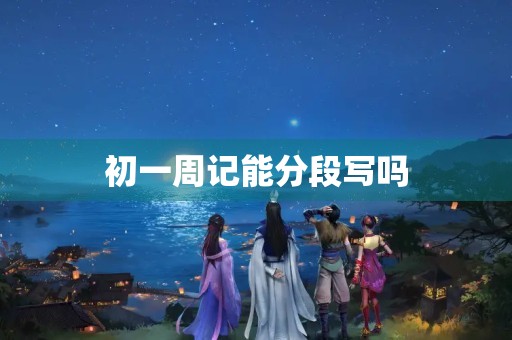 初一周记能分段写吗