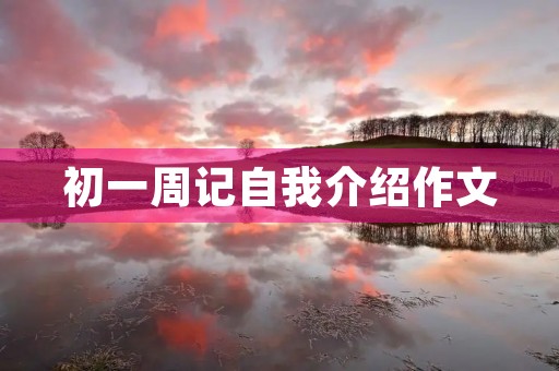 初一周记自我介绍作文 初一周记自我介绍作文