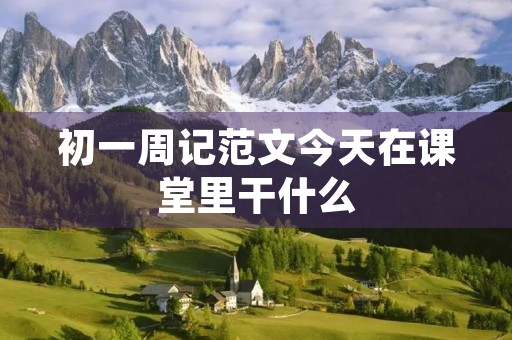 初一周记范文今天在课堂里干什么 初一周记范文今天在课堂里干什么