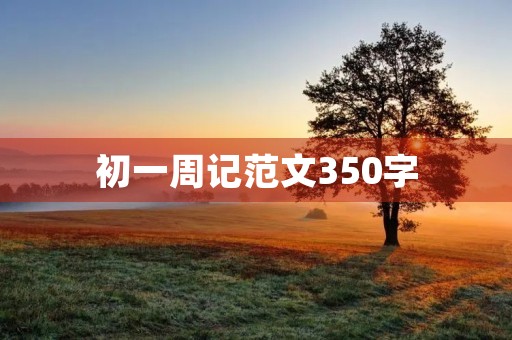初一周记范文350字 初一周记范文350字