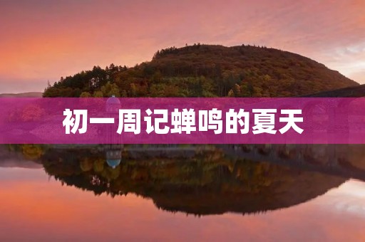 初一周记蝉鸣的夏天 初一周记蝉鸣的夏天