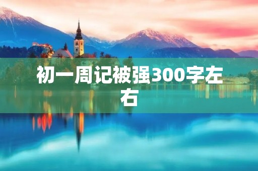 初一周记被强300字左右
