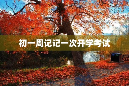 初一周记记一次开学考试 初一周记记一次开学考试