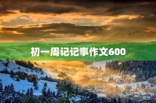 初一周记记事作文600 初一周记记事作文600