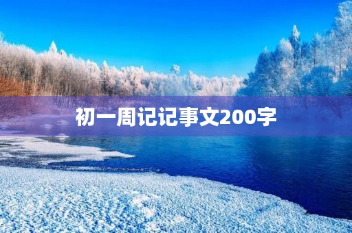 初一周记记事文200字 初一周记记事文200字