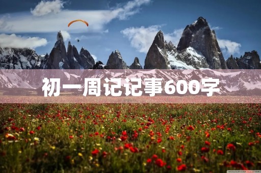 初一周记记事600字 初一周记记事600字