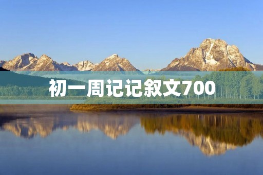 初一周记记叙文700 初一周记记叙文700