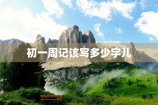 初一周记该写多少字儿
